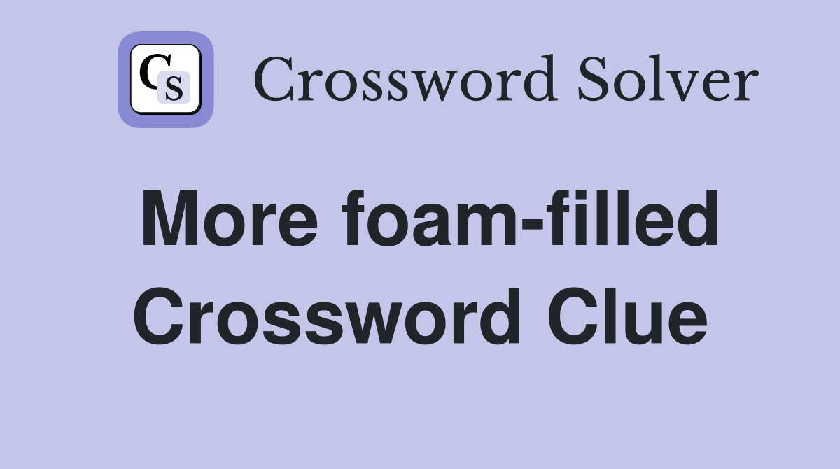 More foam-filled Crossword Clue