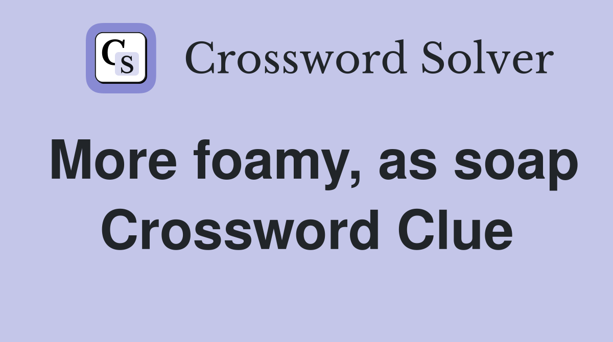 More foamy, as soap Crossword Clue