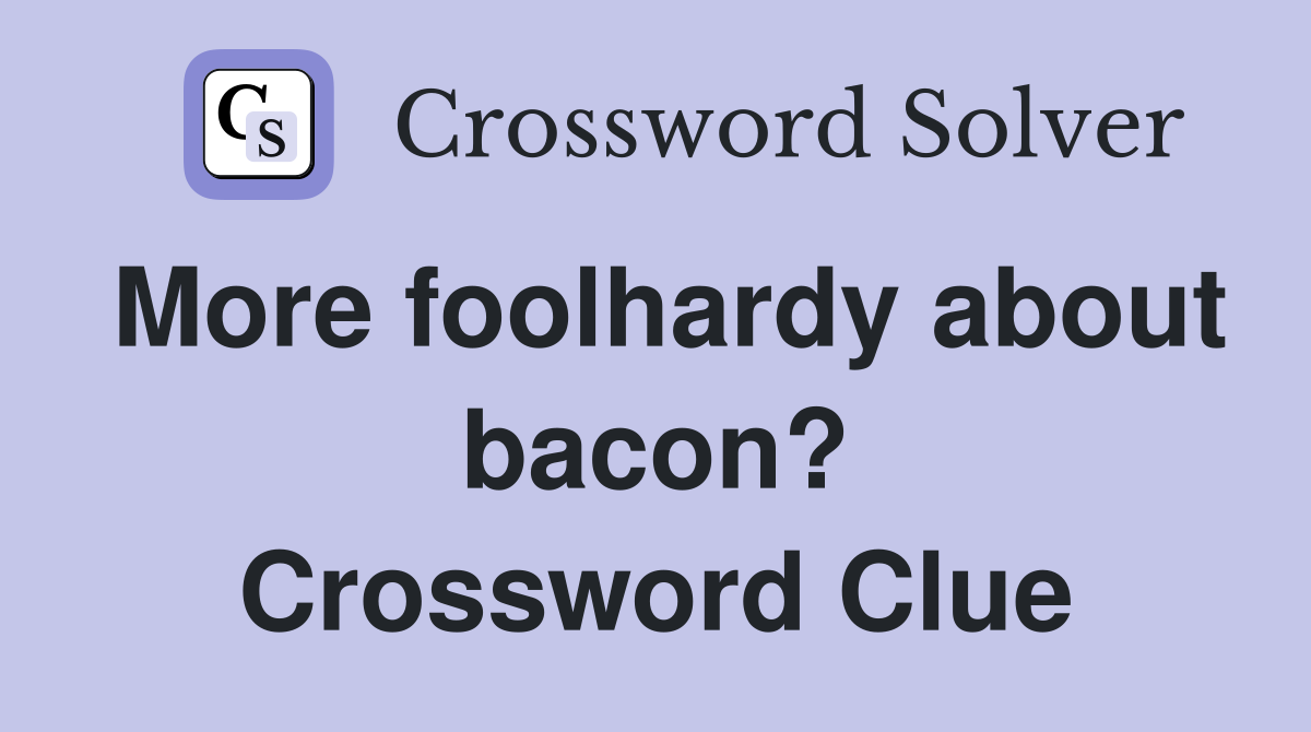 More foolhardy about bacon? Crossword Clue