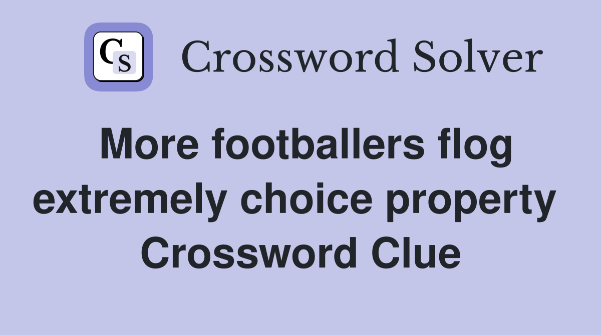 More footballers flog extremely choice property  Crossword Clue