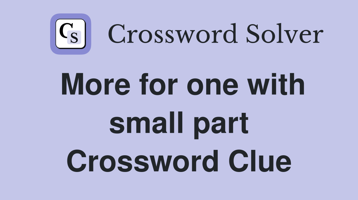 More for one with small part Crossword Clue