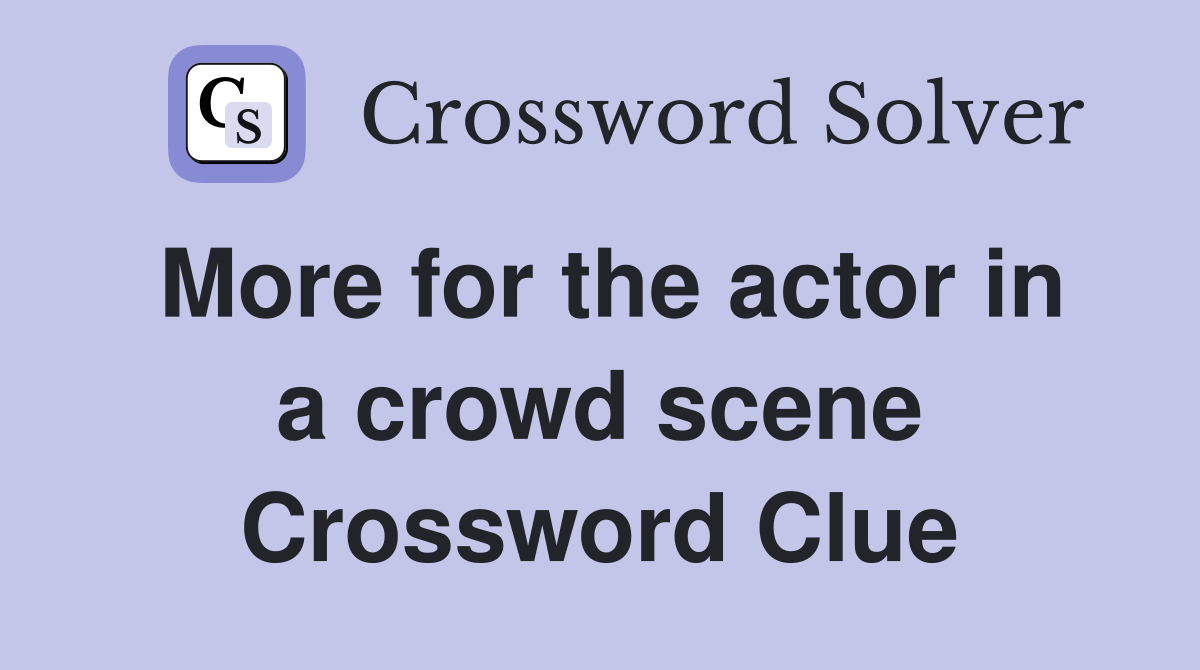 More for the actor in a crowd scene Crossword Clue