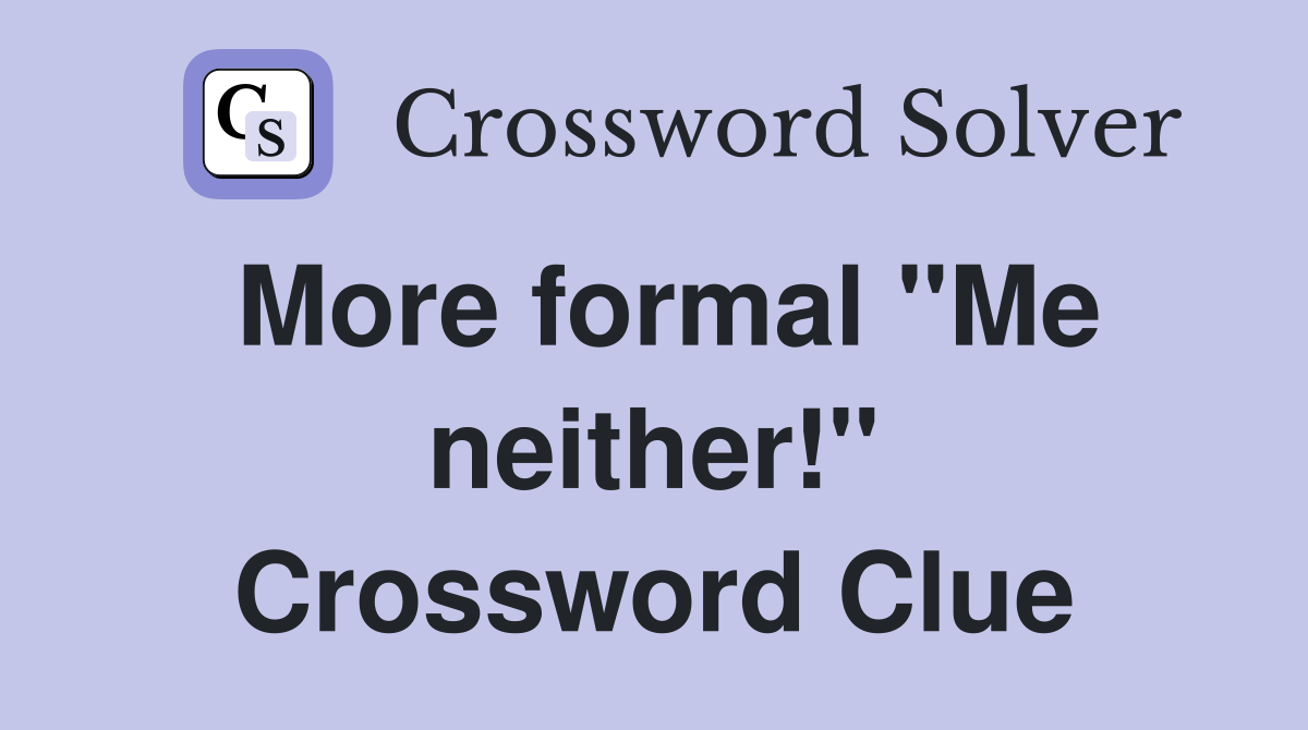 More formal "Me neither!" Crossword Clue