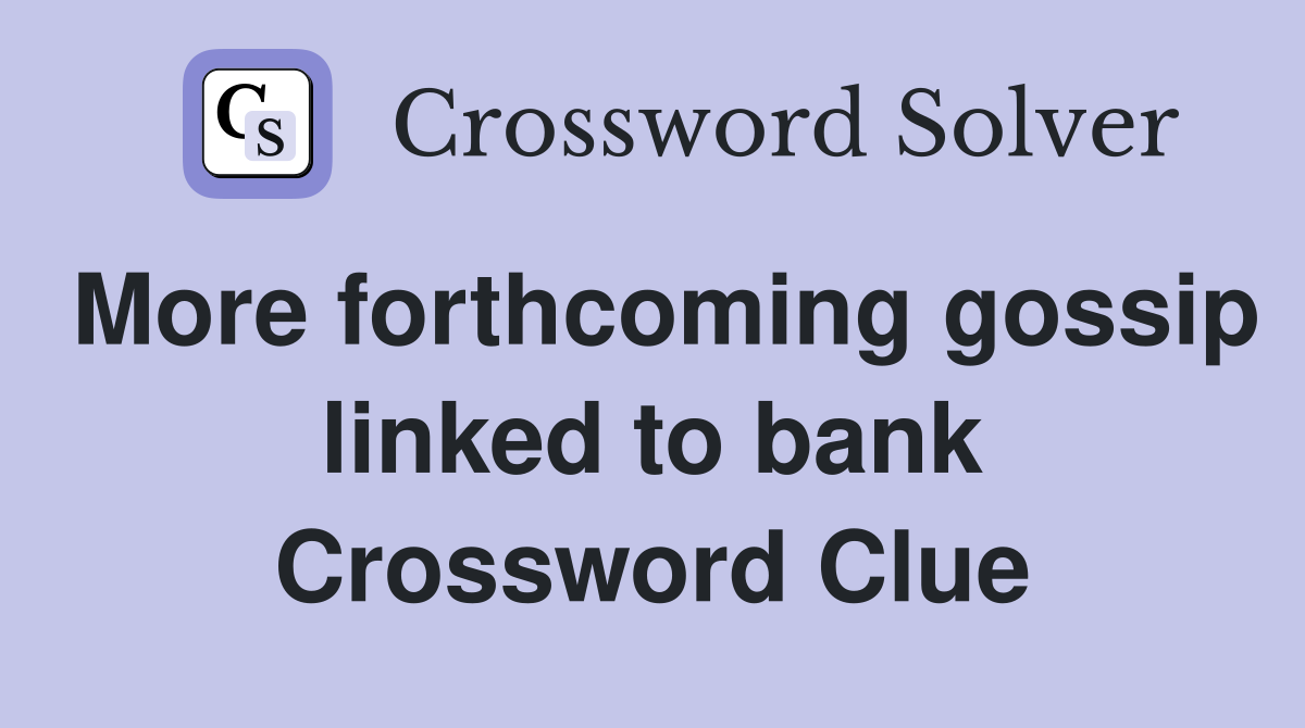 More forthcoming gossip linked to bank Crossword Clue
