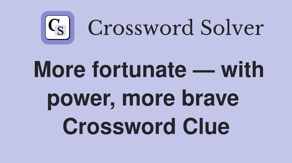 More fortunate — with power, more brave  Crossword Clue