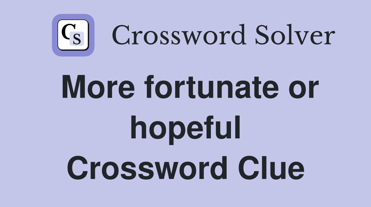 More fortunate or hopeful Crossword Clue