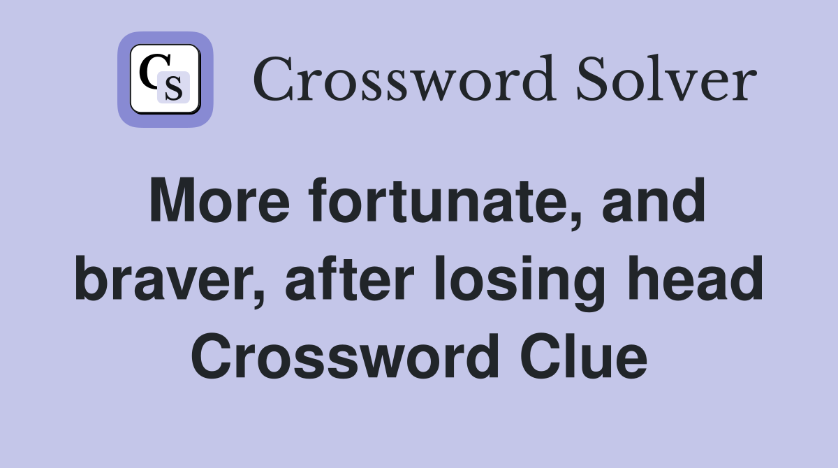 More fortunate, and braver, after losing head Crossword Clue