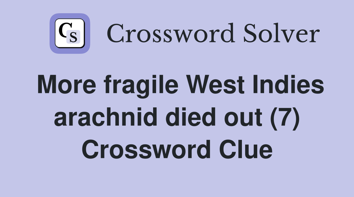 More fragile West Indies arachnid died out (7) Crossword Clue