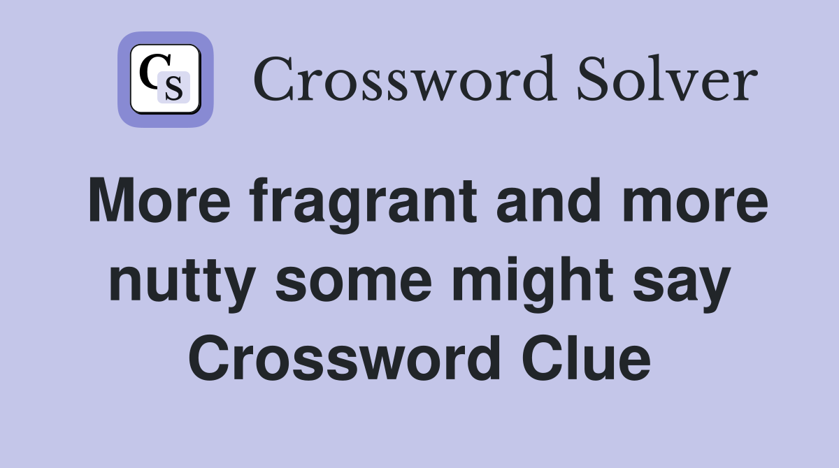 More fragrant and more nutty some might say Crossword Clue