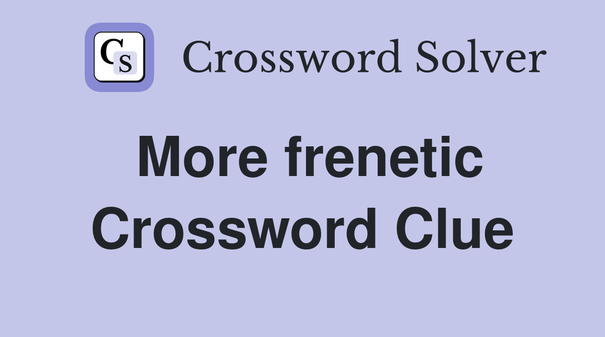 More frenetic Crossword Clue