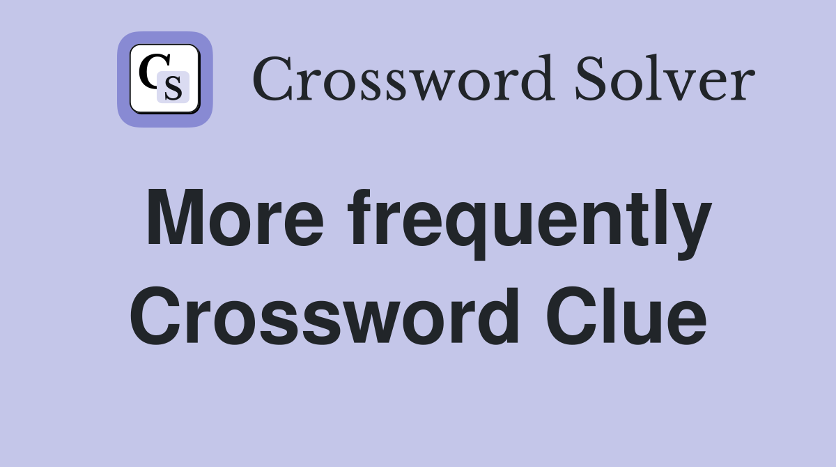 More frequently Crossword Clue