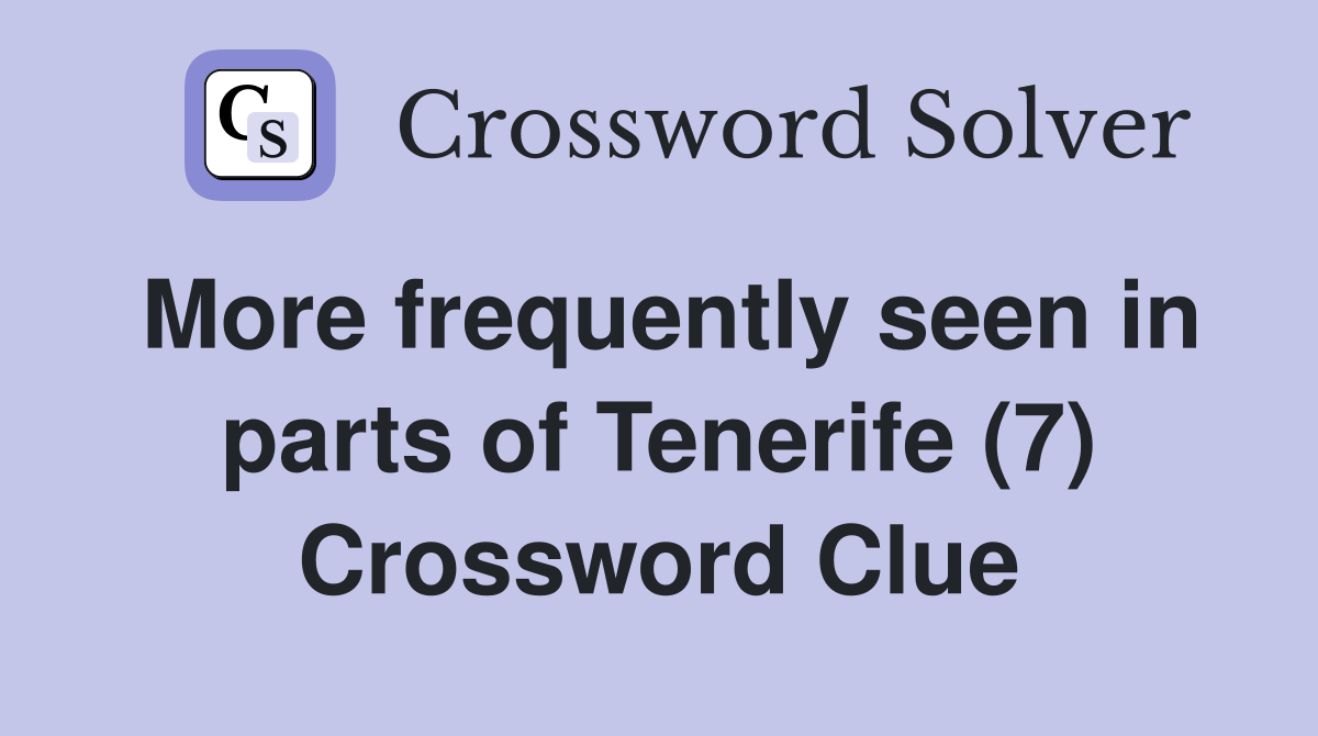 More frequently seen in parts of Tenerife (7) Crossword Clue