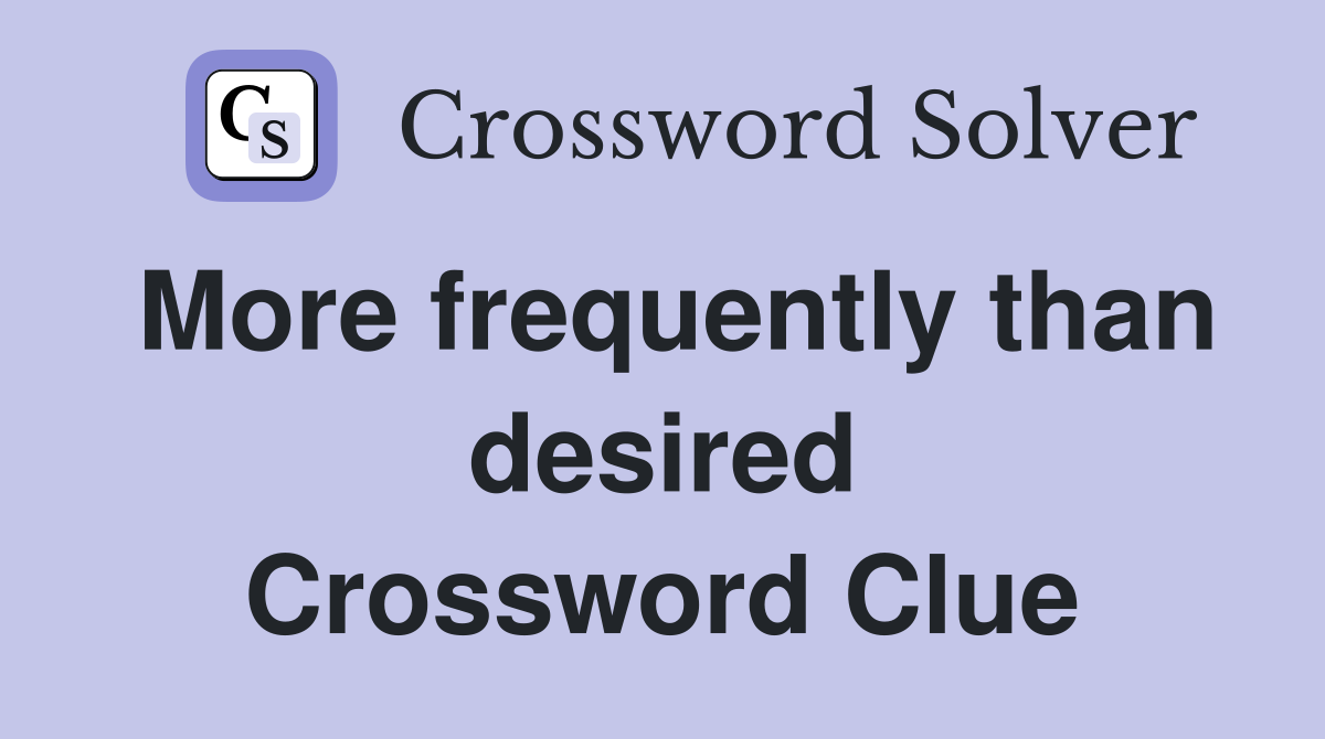 More frequently than desired Crossword Clue