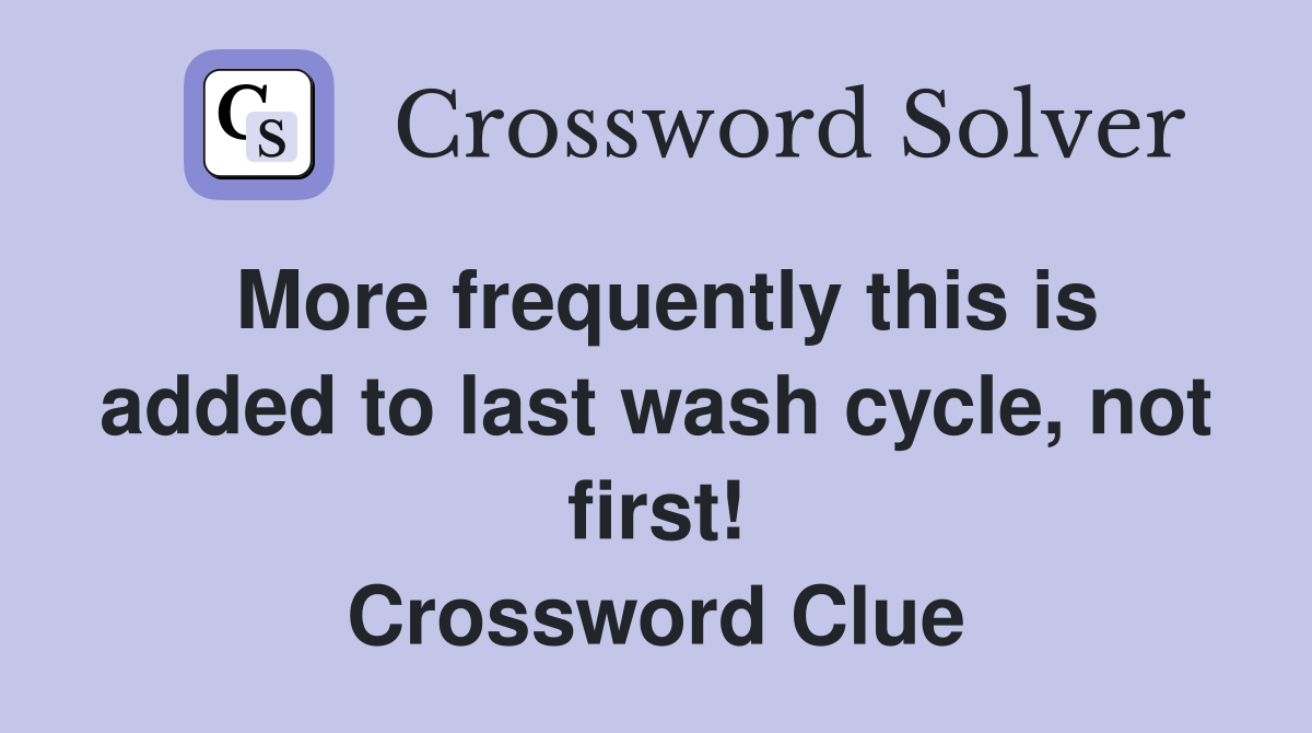 More frequently this is added to last wash cycle, not first! Crossword Clue