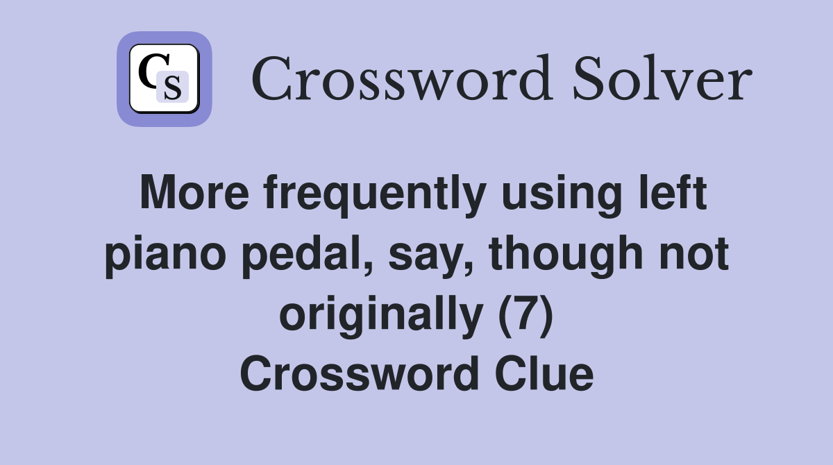 More frequently using left piano pedal, say, though not originally (7) Crossword Clue