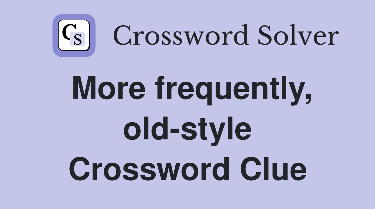 More frequently, old-style Crossword Clue