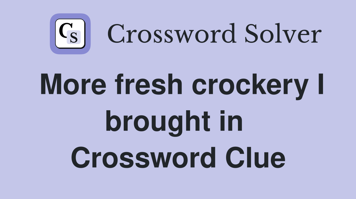 More fresh crockery I brought in  Crossword Clue