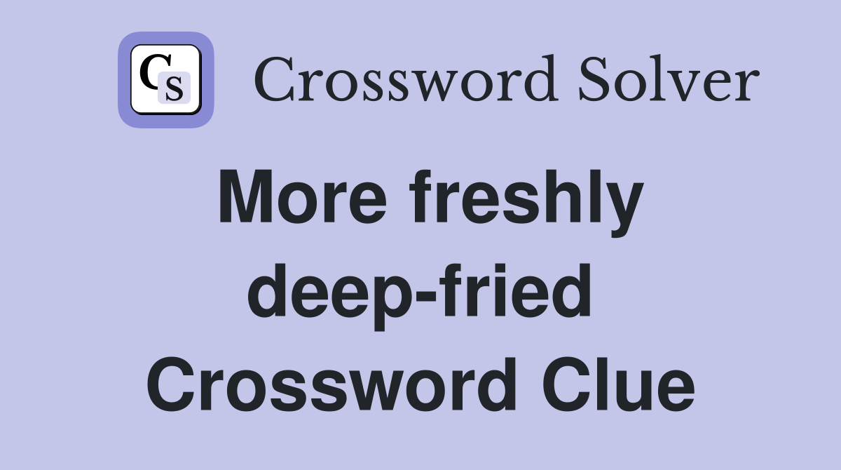 More freshly deep-fried Crossword Clue