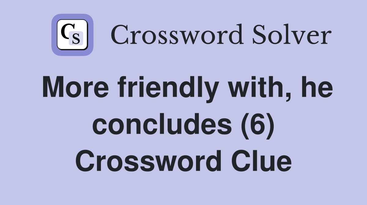 More friendly with, he concludes (6) Crossword Clue