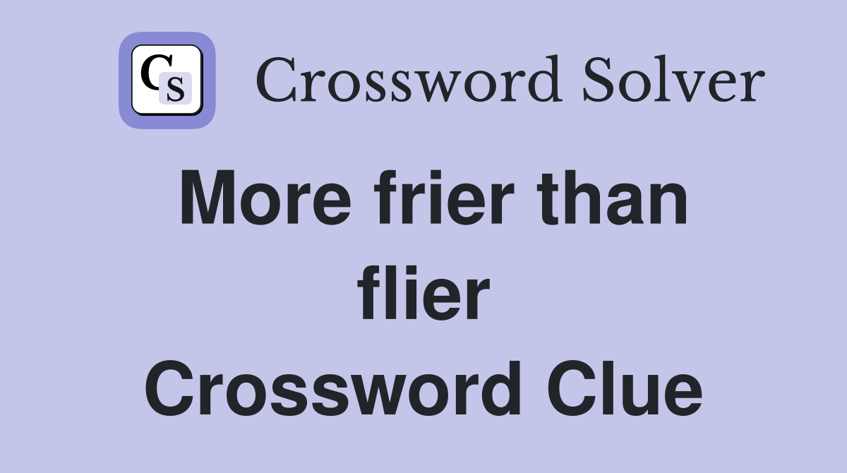 More frier than flier Crossword Clue