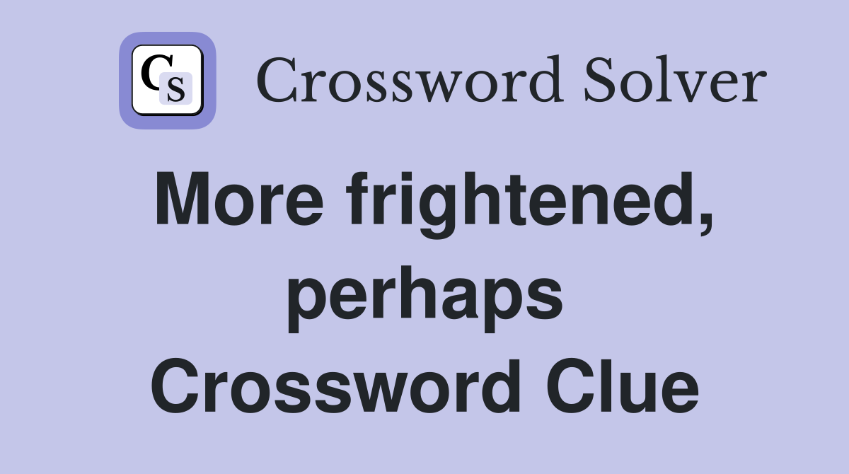 More frightened, perhaps Crossword Clue