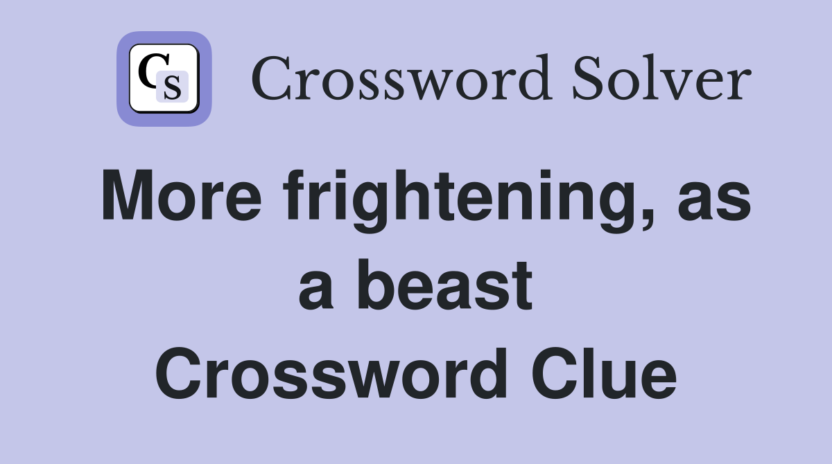 More frightening, as a beast Crossword Clue