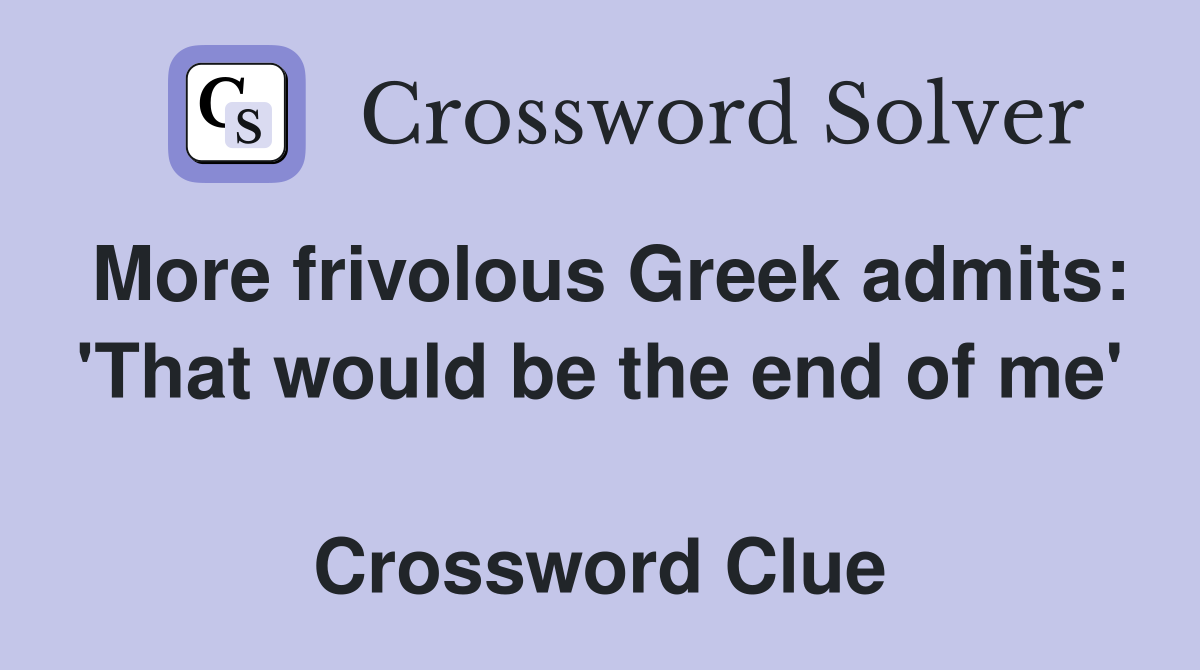 More frivolous Greek admits: 'That would be the end of me'  Crossword Clue