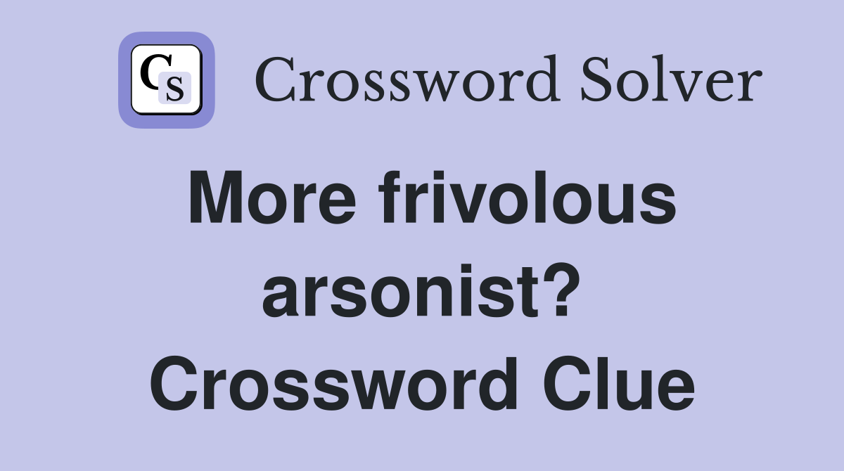 More frivolous arsonist? Crossword Clue