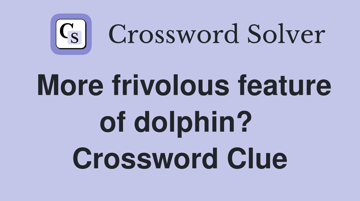 More frivolous feature of dolphin?  Crossword Clue