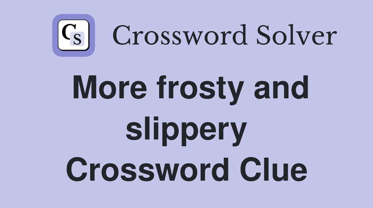 More frosty and slippery Crossword Clue