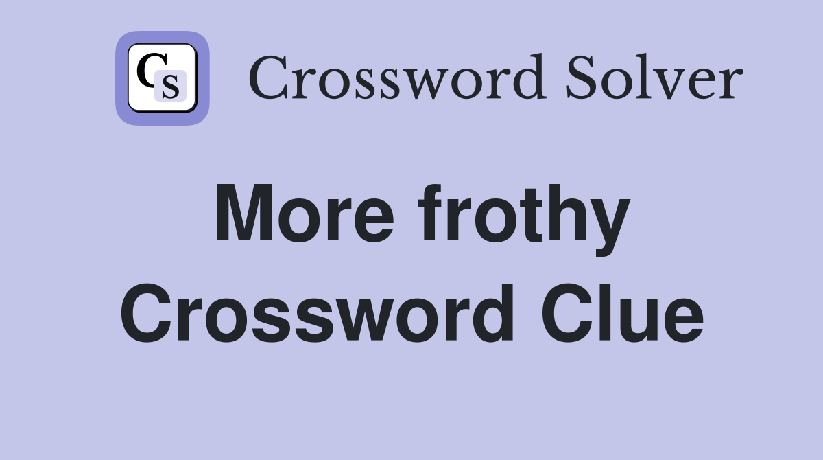 More frothy Crossword Clue