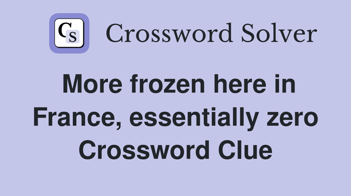More frozen here in France, essentially zero Crossword Clue
