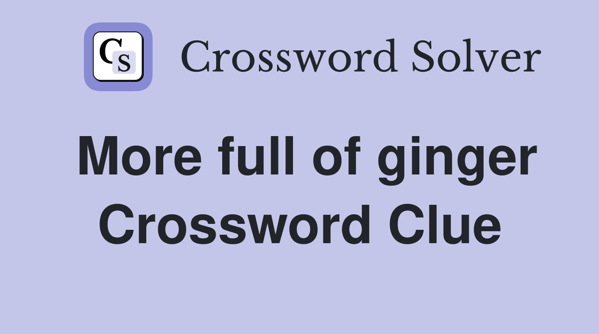 More full of ginger Crossword Clue