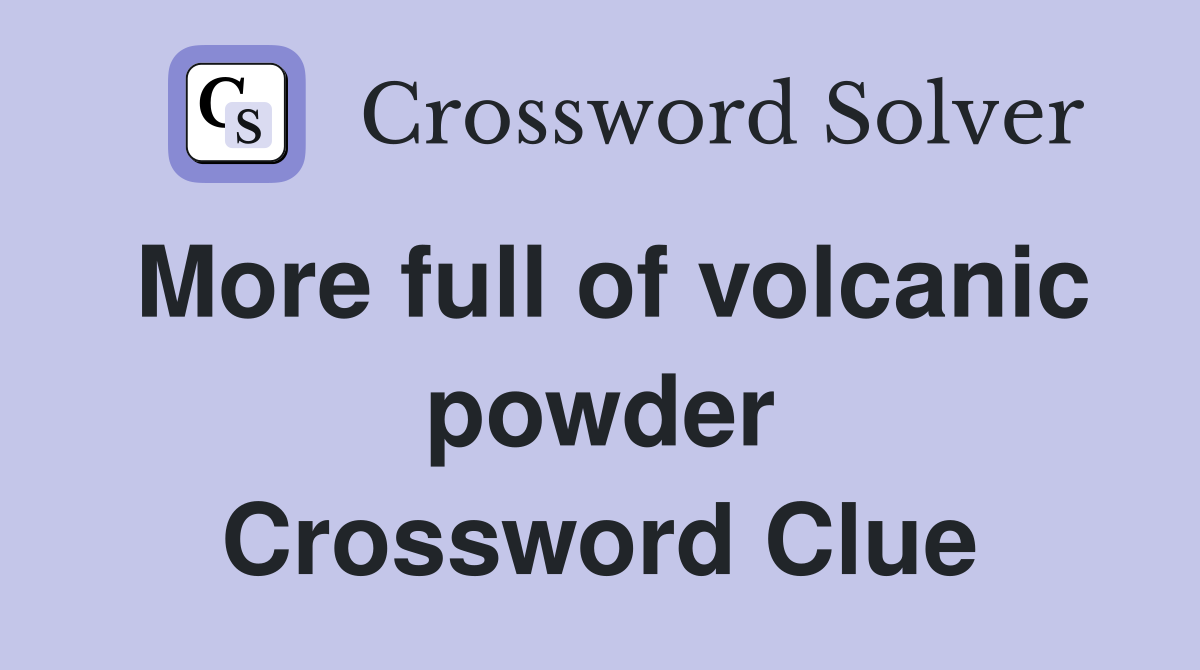 More full of volcanic powder Crossword Clue