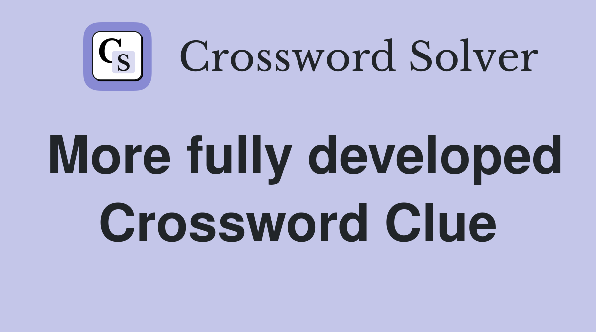 More fully developed Crossword Clue