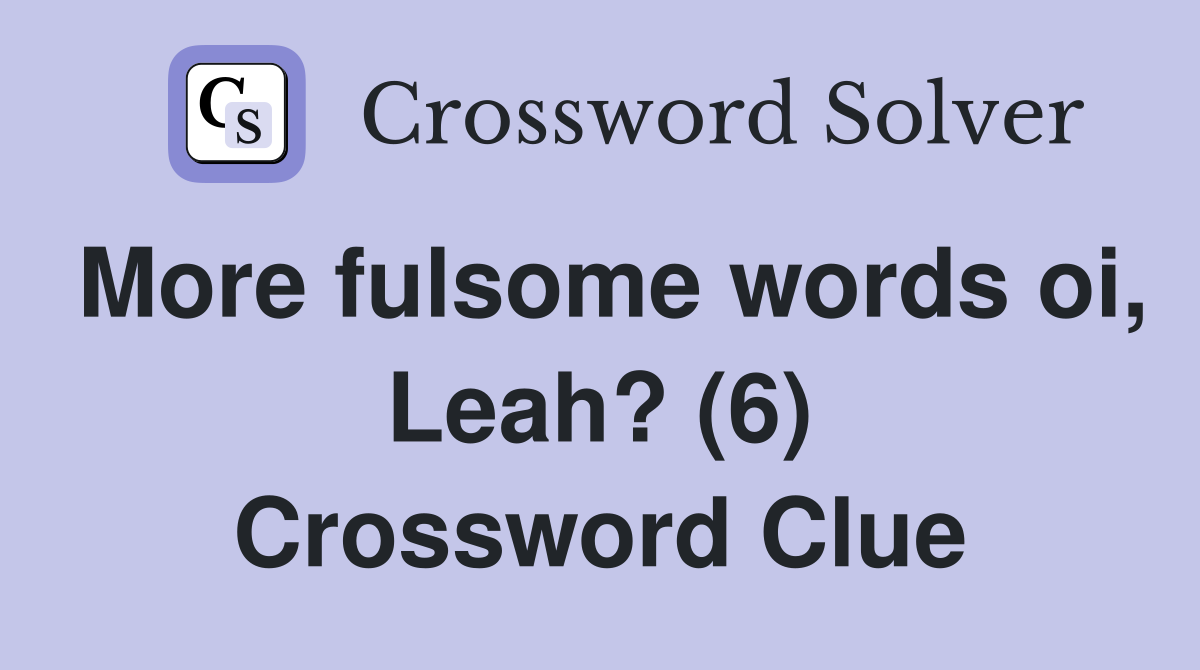 More fulsome words oi, Leah? (6) Crossword Clue