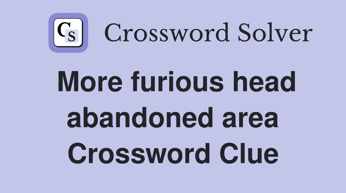 More furious head abandoned area Crossword Clue