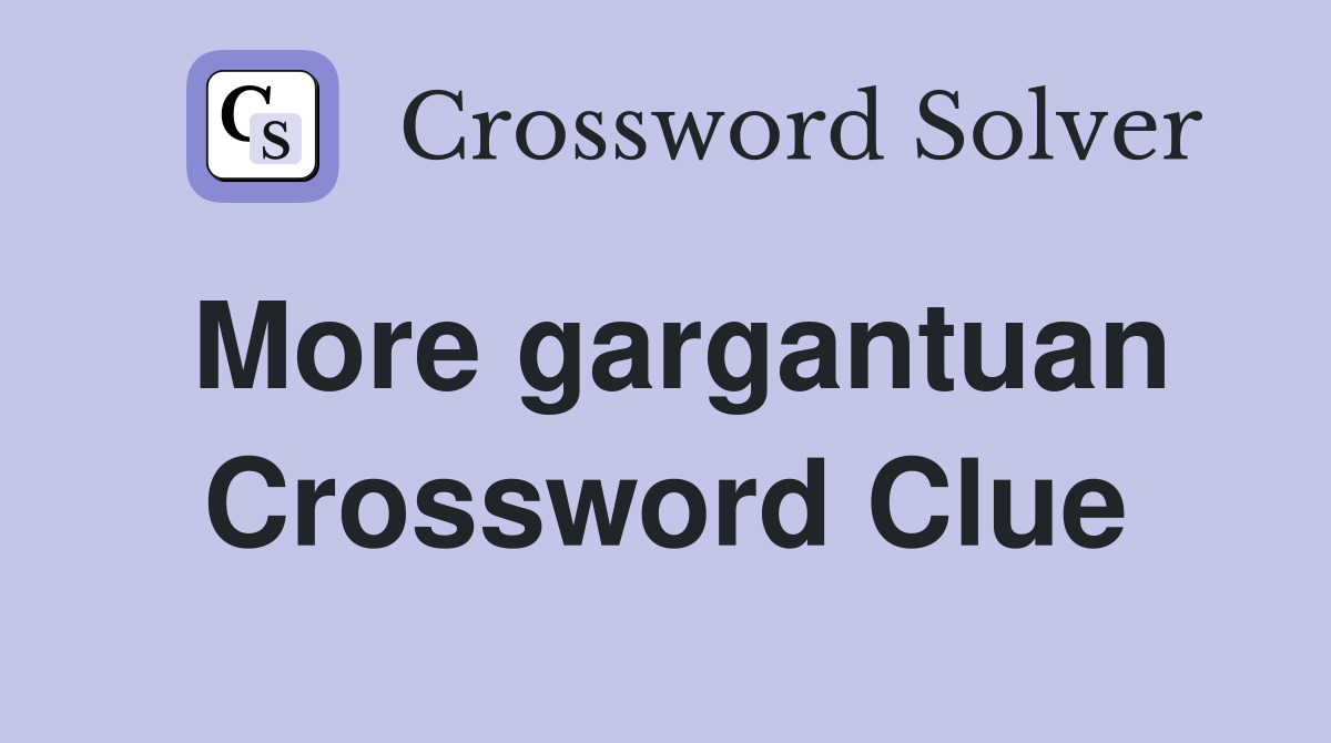 More gargantuan Crossword Clue