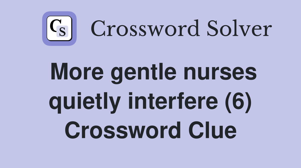 More gentle nurses quietly interfere (6) Crossword Clue