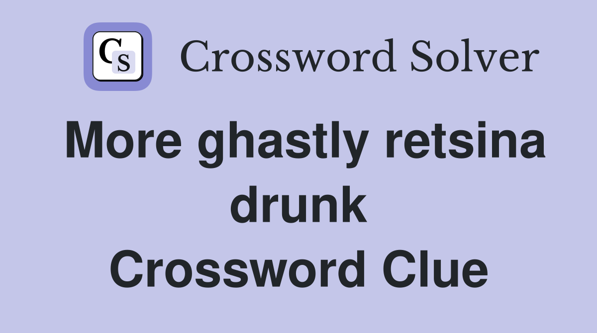 More ghastly retsina drunk Crossword Clue