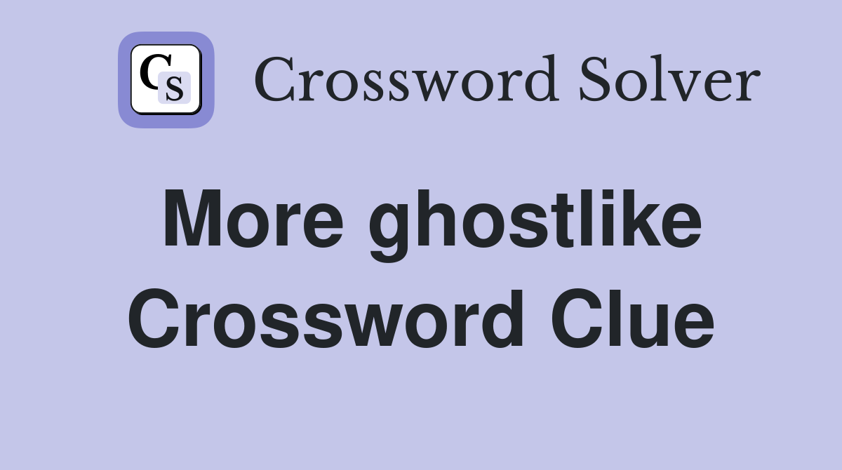 More ghostlike Crossword Clue
