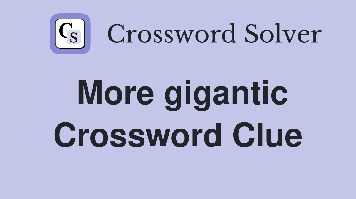More gigantic Crossword Clue