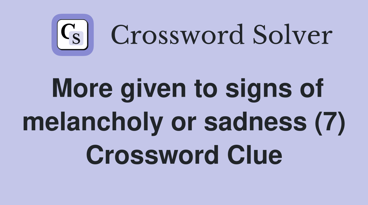 More given to signs of melancholy or sadness (7) Crossword Clue