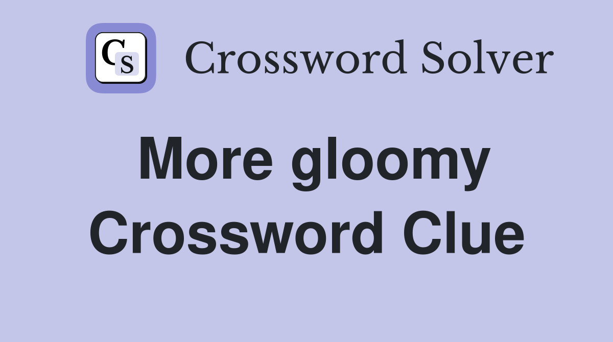 More gloomy Crossword Clue