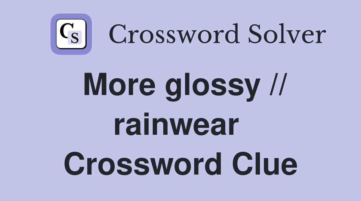 More glossy // rainwear  Crossword Clue
