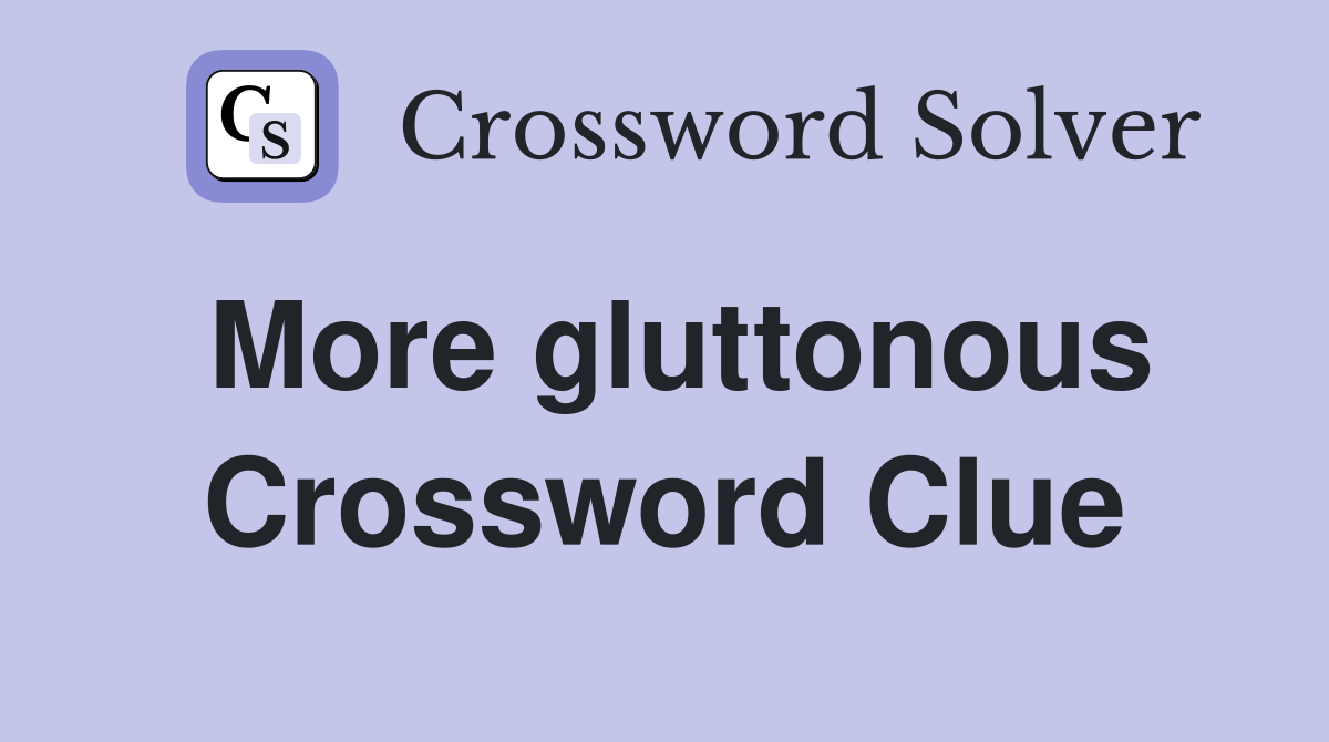 More gluttonous Crossword Clue