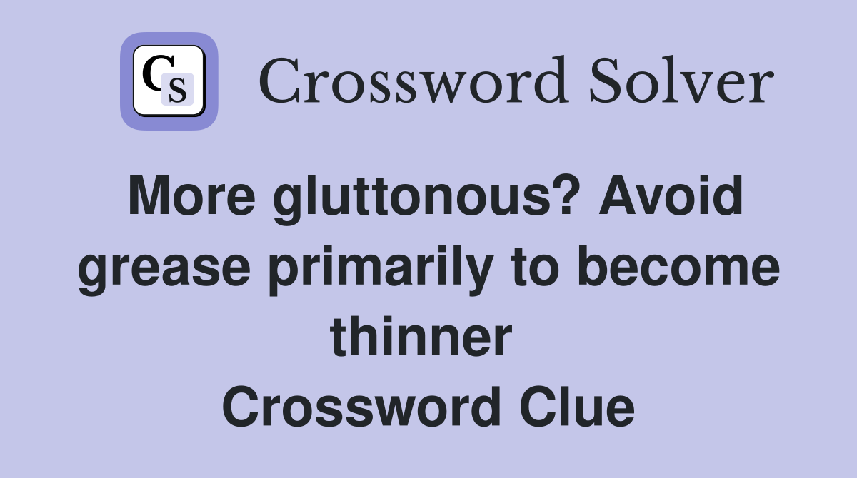 More gluttonous? Avoid grease primarily to become thinner  Crossword Clue