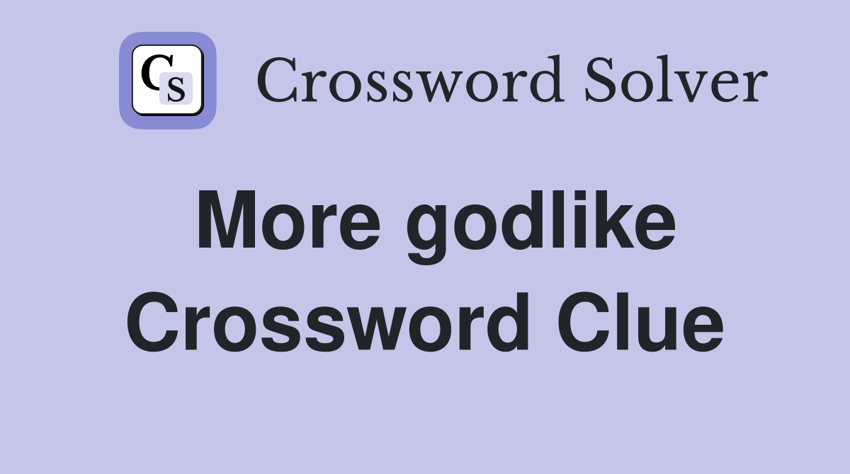 More godlike Crossword Clue