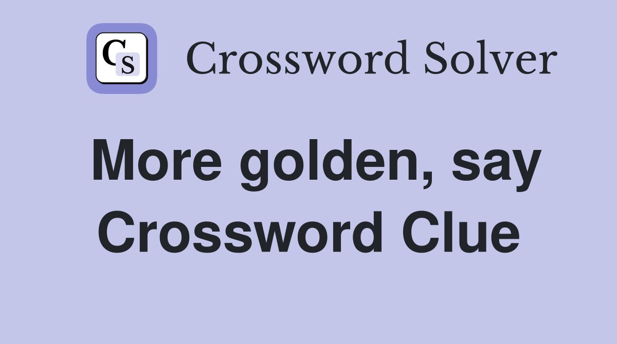 More golden, say Crossword Clue