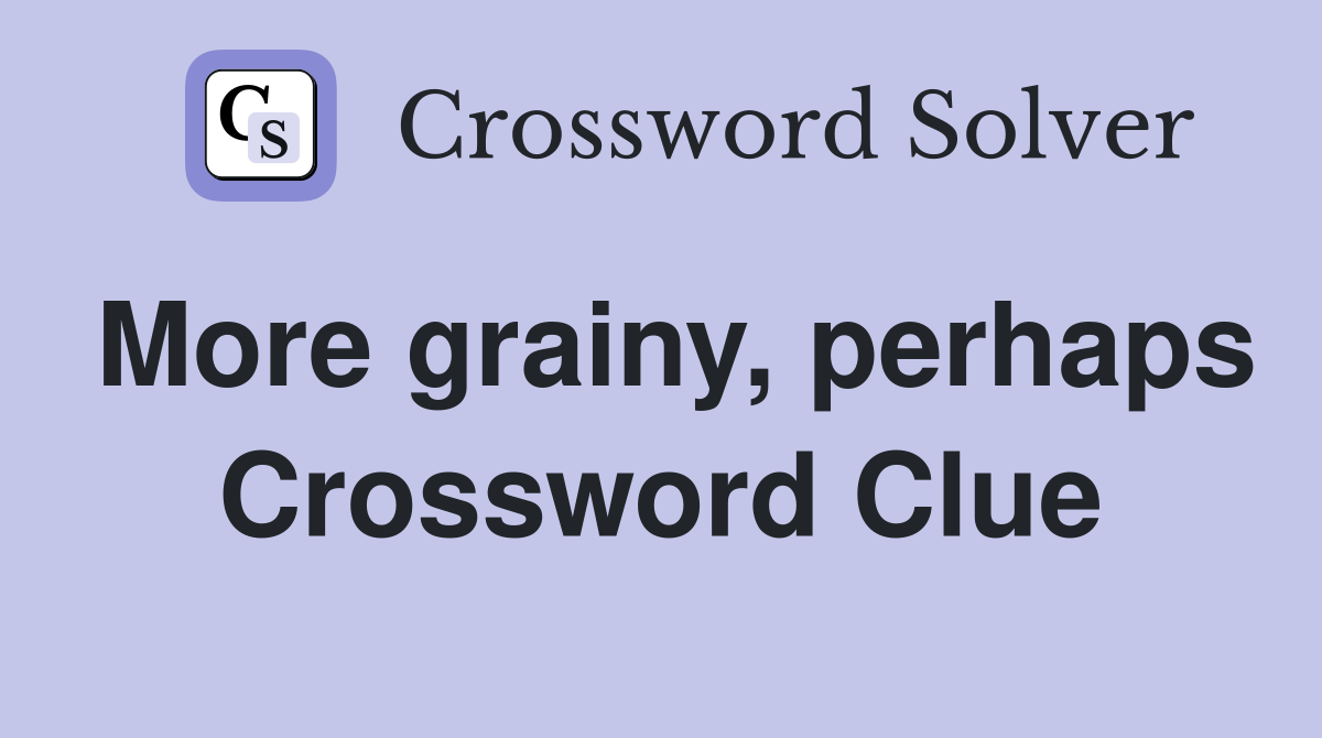 More grainy, perhaps Crossword Clue